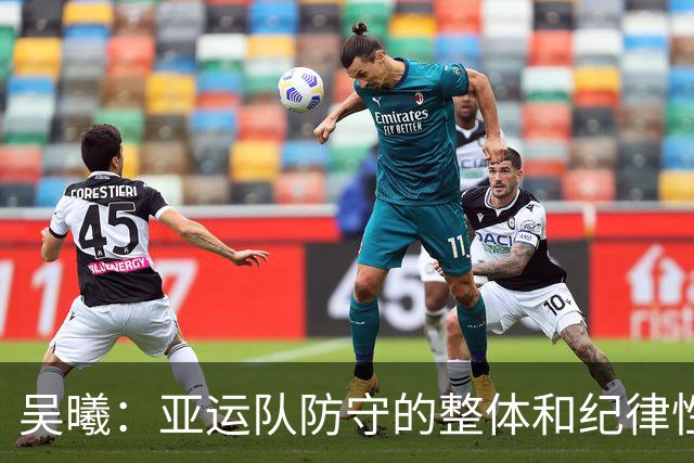 吴曦：亚运队防守的整体和纪律性，可能是我这么多年做过最严谨的