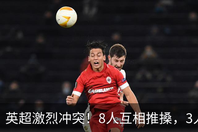 英超激烈冲突！8人互相推搡，3人狼狈倒地，名宿：曼城遇到挑战